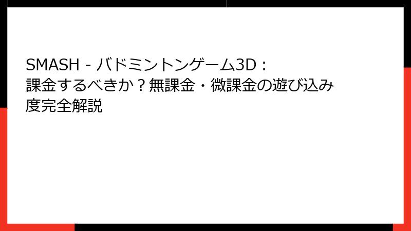 SMASH - バドミントンゲーム3D：課金するべきか？無課金・微課金の遊び込み度完全解説