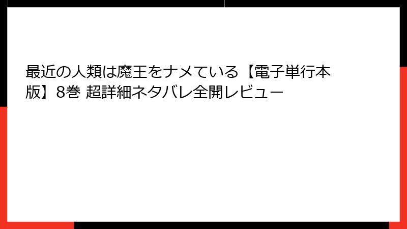 最近の人類は魔王をナメている【電子単行本版】8巻 超詳細ネタバレ全開レビュー
