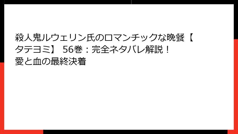 殺人鬼ルウェリン氏のロマンチックな晩餐【タテヨミ】 56巻：完全ネタバレ解説！ 愛と血の最終決着