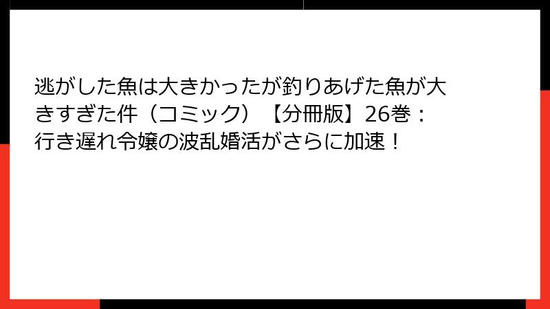 逃がした魚は大きかったが釣りあげた魚が大きすぎた件（コミック）【分冊版】26巻：行き遅れ令嬢の波乱婚活がさらに加速！