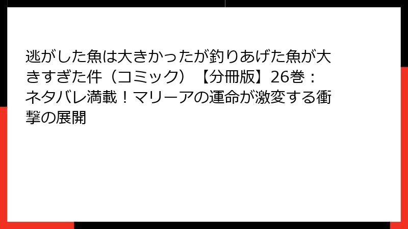 逃がした魚は大きかったが釣りあげた魚が大きすぎた件（コミック）【分冊版】26巻：ネタバレ満載！マリーアの運命が激変する衝撃の展開