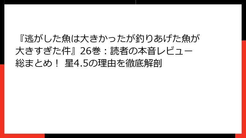 『逃がした魚は大きかったが釣りあげた魚が大きすぎた件』26巻：読者の本音レビュー総まとめ！ 星4.5の理由を徹底解剖
