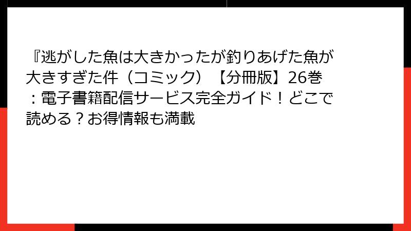 『逃がした魚は大きかったが釣りあげた魚が大きすぎた件（コミック）【分冊版】26巻：電子書籍配信サービス完全ガイド！どこで読める？お得情報も満載