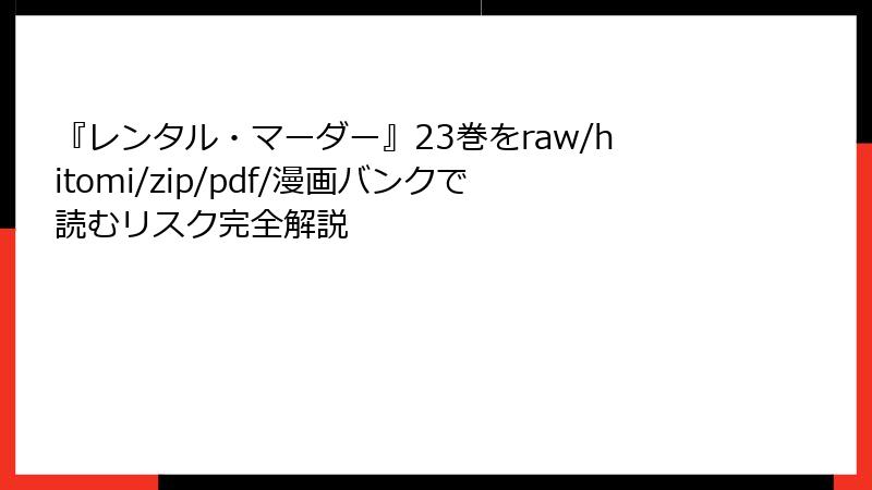 『レンタル・マーダー』23巻をraw/hitomi/zip/pdf/漫画バンクで読むリスク完全解説