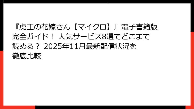 『虎王の花嫁さん【マイクロ】』電子書籍版完全ガイド! 人気サービス8選でどこまで読める? 2025年11月最新配信状況を徹底比較