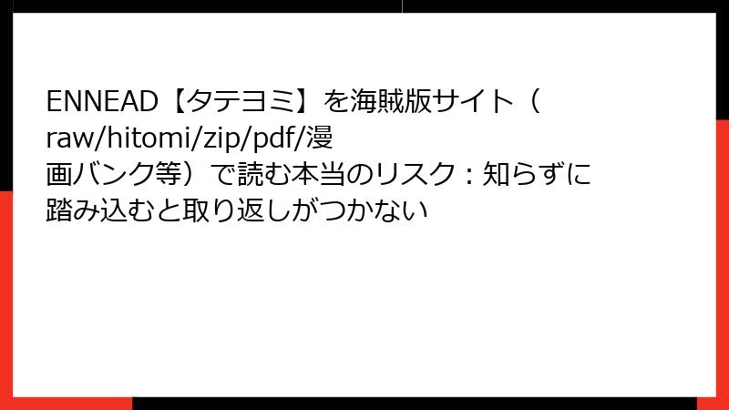 ENNEAD【タテヨミ】を海賊版サイト(raw/hitomi/zip/pdf/漫画バンク等)で読む本当のリスク:知らずに踏み込むと取り返しがつかない