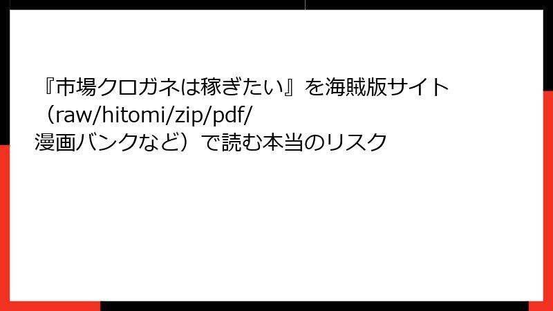 『市場クロガネは稼ぎたい』を海賊版サイト（raw/hitomi/zip/pdf/漫画バンクなど）で読む本当のリスク