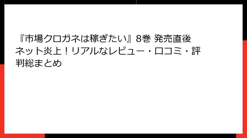 『市場クロガネは稼ぎたい』8巻 発売直後ネット炎上！リアルなレビュー・口コミ・評判総まとめ