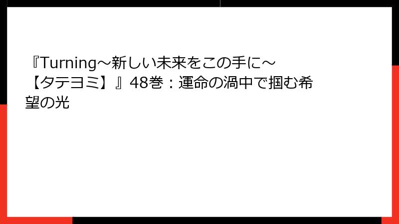 『Turning～新しい未来をこの手に～【タテヨミ】』48巻：運命の渦中で掴む希望の光