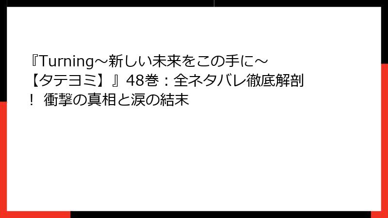 『Turning～新しい未来をこの手に～【タテヨミ】』48巻：全ネタバレ徹底解剖！ 衝撃の真相と涙の結末