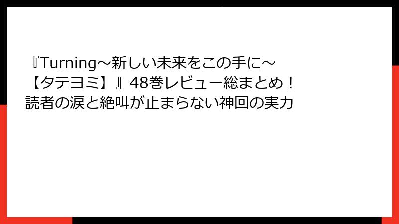 『Turning～新しい未来をこの手に～【タテヨミ】』48巻レビュー総まとめ！ 読者の涙と絶叫が止まらない神回の実力