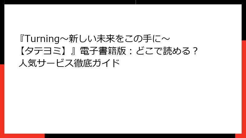 『Turning～新しい未来をこの手に～【タテヨミ】』電子書籍版：どこで読める？ 人気サービス徹底ガイド