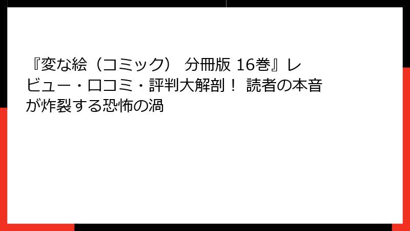 『変な絵（コミック） 分冊版 16巻』レビュー・口コミ・評判大解剖！ 読者の本音が炸裂する恐怖の渦