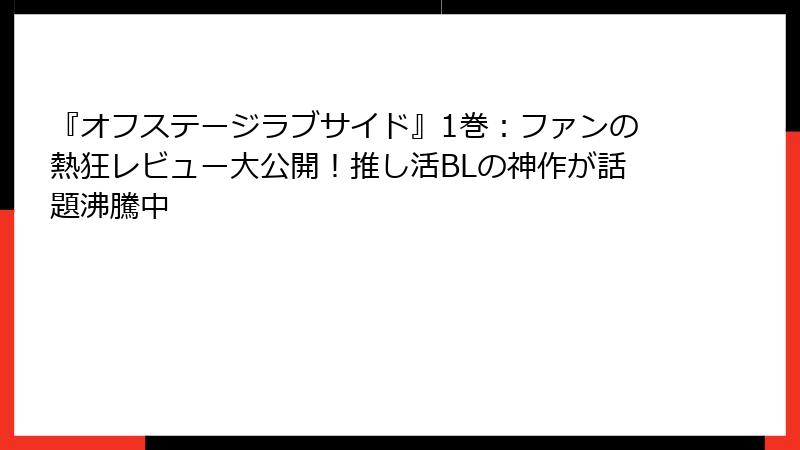 『オフステージラブサイド』1巻:ファンの熱狂レビュー大公開!推し活BLの神作が話題沸騰中