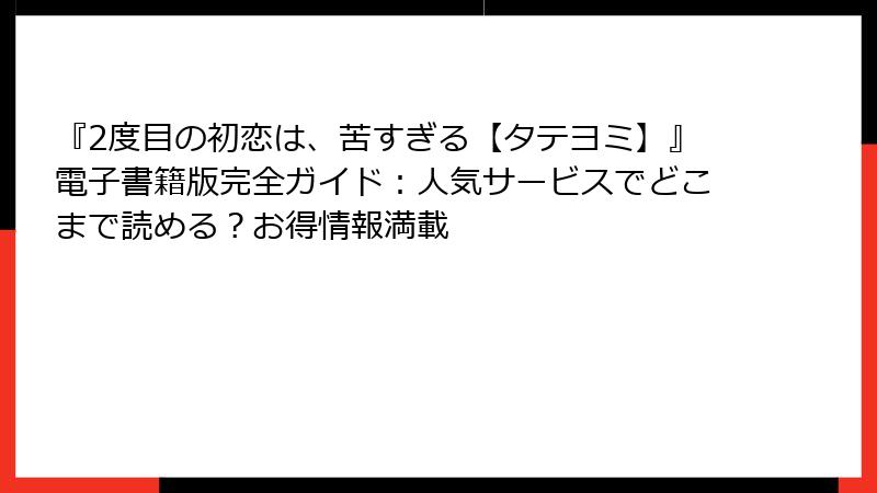 『2度目の初恋は、苦すぎる【タテヨミ】』電子書籍版完全ガイド：人気サービスでどこまで読める？お得情報満載