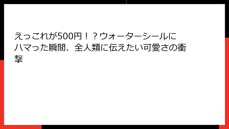 えっこれが500円！？ウォーターシールにハマった瞬間、全人類に伝えたい可愛さの衝撃