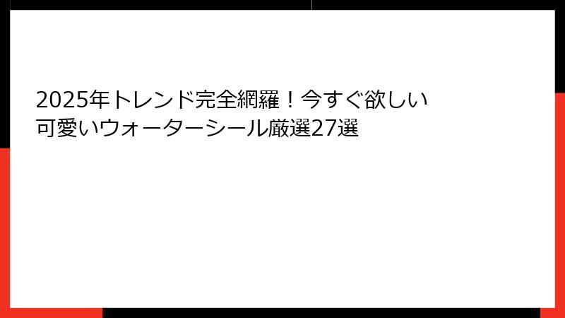 2025年トレンド完全網羅！今すぐ欲しい可愛いウォーターシール厳選27選