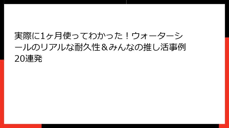 実際に1ヶ月使ってわかった！ウォーターシールのリアルな耐久性＆みんなの推し活事例20連発