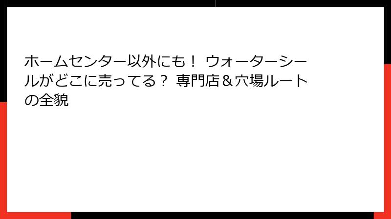 ホームセンター以外にも！ ウォーターシールがどこに売ってる？ 専門店＆穴場ルートの全貌