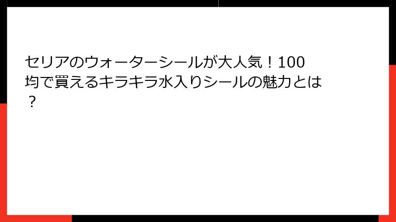 セリアのウォーターシールが大人気!100均で買えるキラキラ水入りシールの魅力とは?