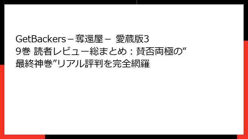 GetBackers－奪還屋－ 愛蔵版39巻 読者レビュー総まとめ：賛否両極の“最終神巻”リアル評判を完全網羅
