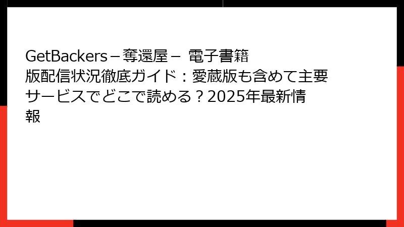 GetBackers－奪還屋－ 電子書籍版配信状況徹底ガイド：愛蔵版も含めて主要サービスでどこで読める？2025年最新情報