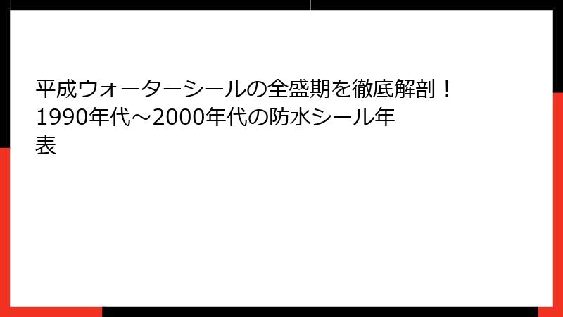 平成ウォーターシールの全盛期を徹底解剖！1990年代～2000年代の防水シール年表
