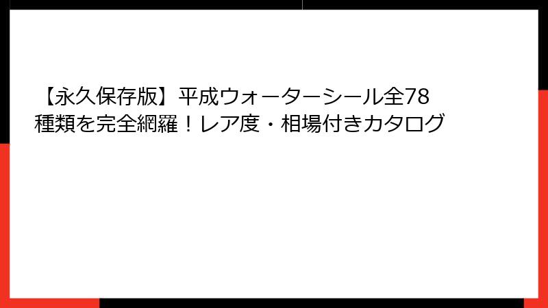 【永久保存版】平成ウォーターシール全78種類を完全網羅！レア度・相場付きカタログ