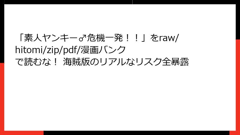 「素人ヤンキー♂危機一発！！」をraw/hitomi/zip/pdf/漫画バンクで読むな！ 海賊版のリアルなリスク全暴露