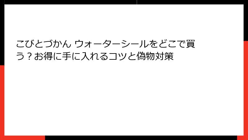 こびとづかん ウォーターシールをどこで買う？お得に手に入れるコツと偽物対策