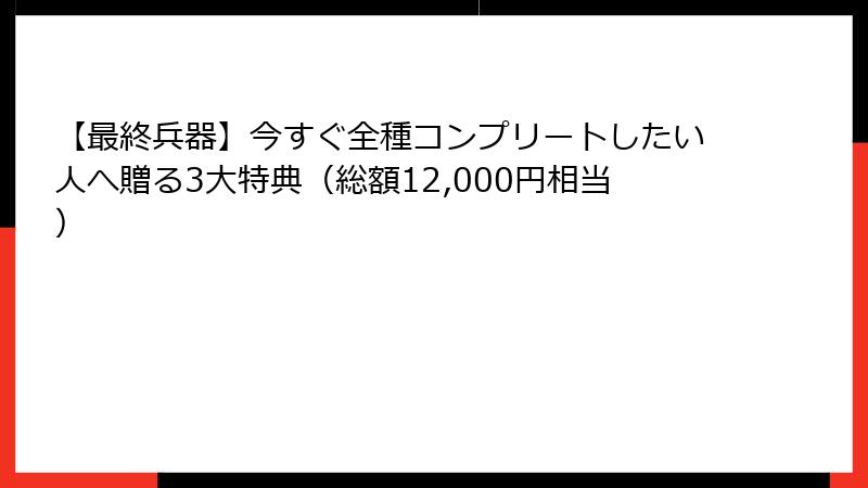 【最終兵器】今すぐ全種コンプリートしたい人へ贈る3大特典(総額12,000円相当)