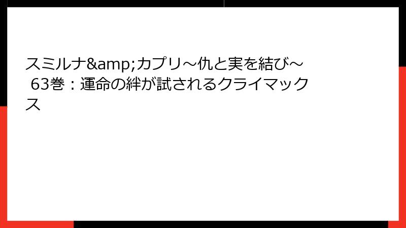 スミルナ&カプリ～仇と実を結び～ 63巻：運命の絆が試されるクライマックス