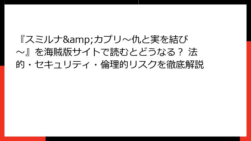 『スミルナ&カプリ～仇と実を結び～』を海賊版サイトで読むとどうなる？ 法的・セキュリティ・倫理的リスクを徹底解説
