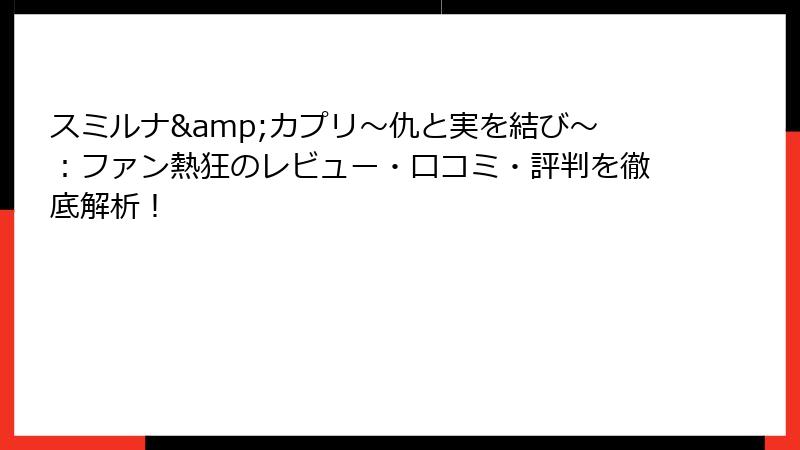 スミルナ&カプリ～仇と実を結び～：ファン熱狂のレビュー・口コミ・評判を徹底解析！