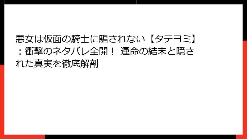 悪女は仮面の騎士に騙されない【タテヨミ】：衝撃のネタバレ全開！ 運命の結末と隠された真実を徹底解剖