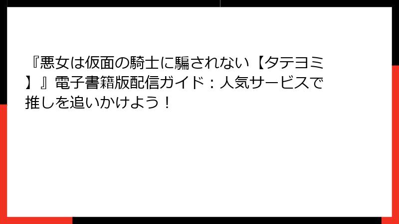 『悪女は仮面の騎士に騙されない【タテヨミ】』電子書籍版配信ガイド：人気サービスで推しを追いかけよう！