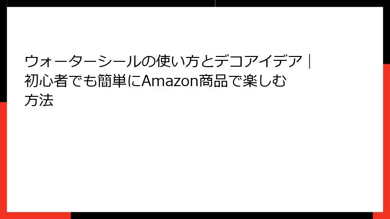 ウォーターシールの使い方とデコアイデア|初心者でも簡単にAmazon商品で楽しむ方法