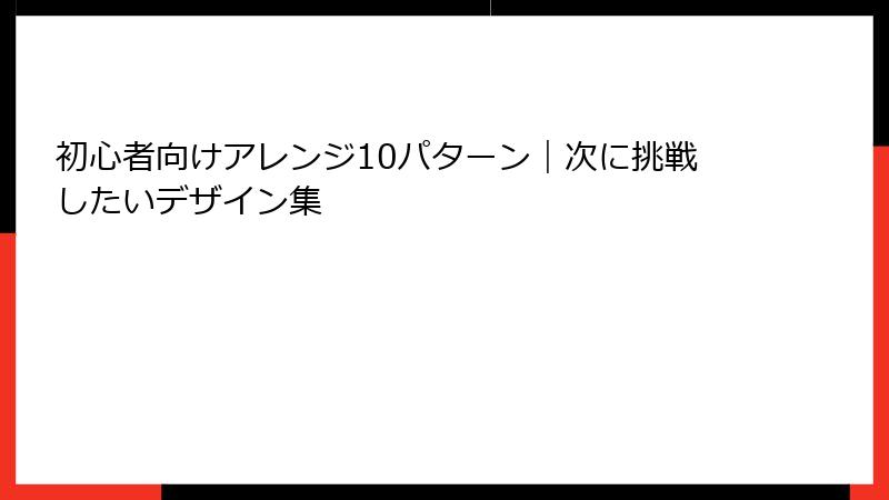 初心者向けアレンジ10パターン｜次に挑戦したいデザイン集
