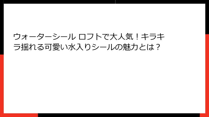 ウォーターシール ロフトで大人気！キラキラ揺れる可愛い水入りシールの魅力とは？