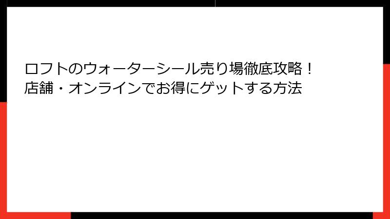 ロフトのウォーターシール売り場徹底攻略！店舗・オンラインでお得にゲットする方法