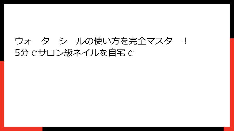 ウォーターシールの使い方を完全マスター！5分でサロン級ネイルを自宅で