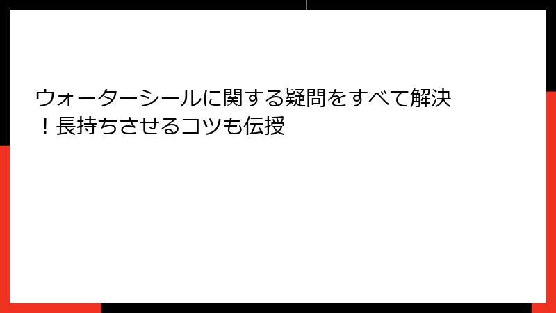 ウォーターシールに関する疑問をすべて解決！長持ちさせるコツも伝授