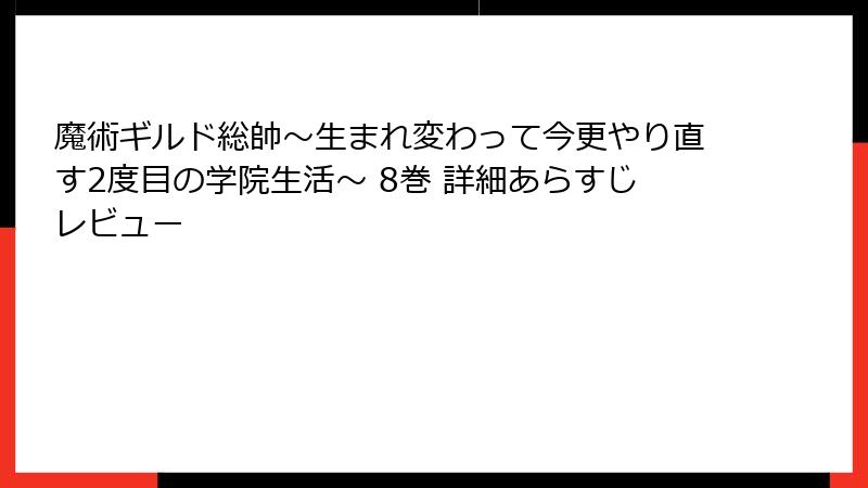 魔術ギルド総帥～生まれ変わって今更やり直す2度目の学院生活～ 8巻 詳細あらすじレビュー