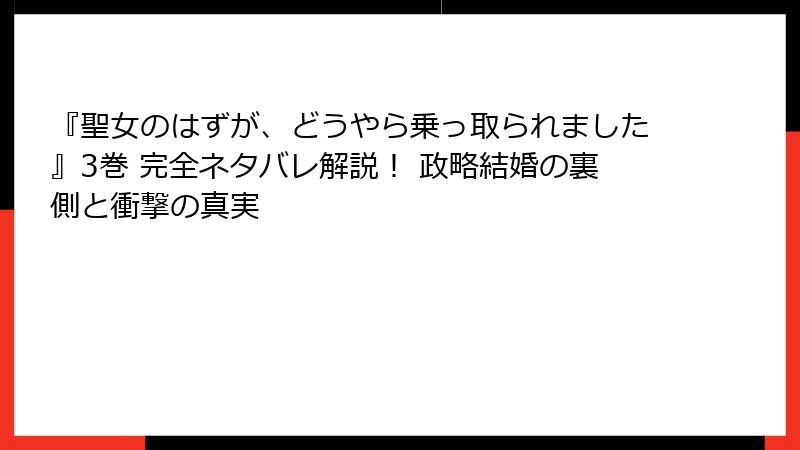 『聖女のはずが、どうやら乗っ取られました』3巻 完全ネタバレ解説! 政略結婚の裏側と衝撃の真実