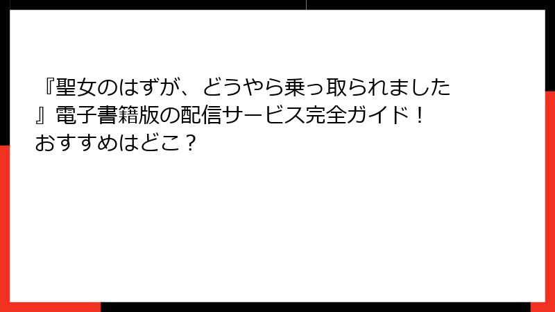 『聖女のはずが、どうやら乗っ取られました』電子書籍版の配信サービス完全ガイド! おすすめはどこ?