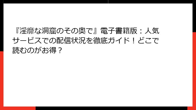 『淫靡な洞窟のその奥で』電子書籍版：人気サービスでの配信状況を徹底ガイド！どこで読むのがお得？