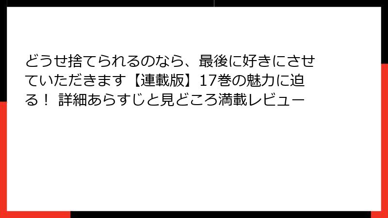 どうせ捨てられるのなら、最後に好きにさせていただきます【連載版】17巻の魅力に迫る! 詳細あらすじと見どころ満載レビュー