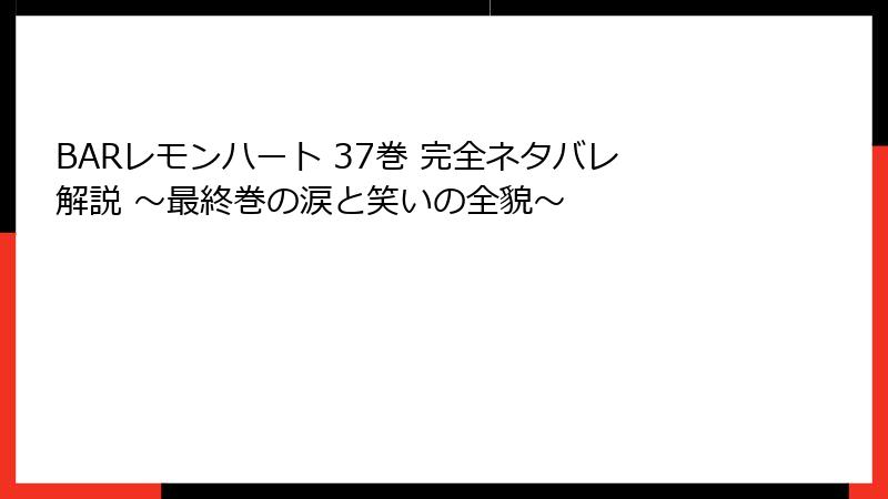 BARレモンハート 37巻 完全ネタバレ解説 ～最終巻の涙と笑いの全貌～