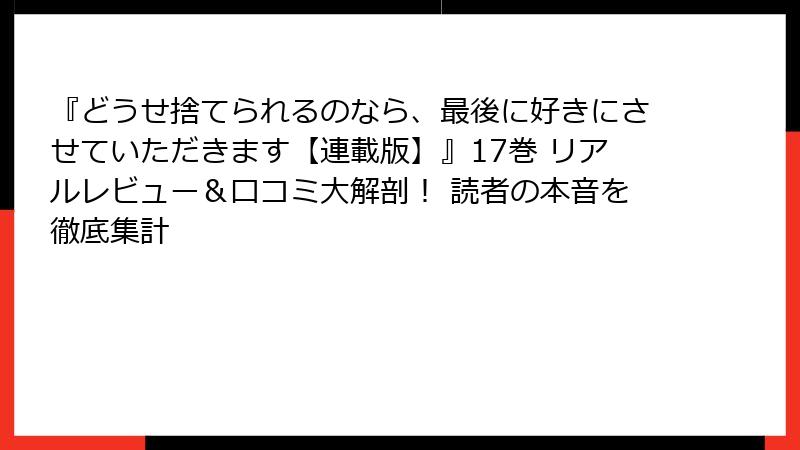 『どうせ捨てられるのなら、最後に好きにさせていただきます【連載版】』17巻 リアルレビュー&口コミ大解剖! 読者の本音を徹底集計