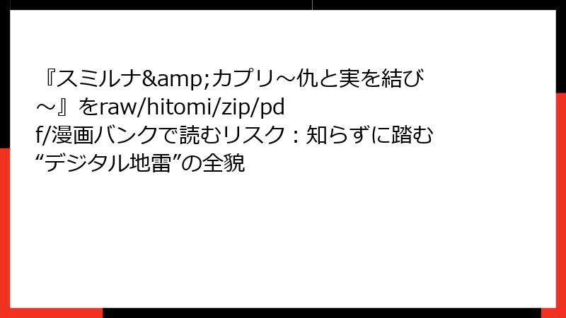 『スミルナ&カプリ～仇と実を結び～』をraw/hitomi/zip/pdf/漫画バンクで読むリスク：知らずに踏む“デジタル地雷”の全貌